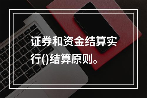 证券和资金结算实行()结算原则。