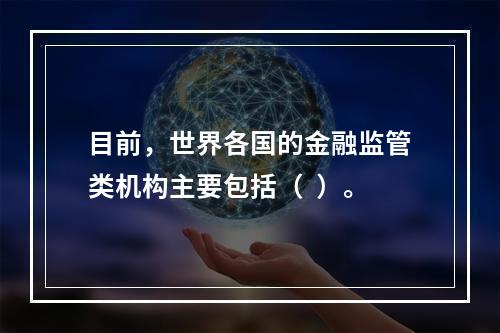 目前，世界各国的金融监管类机构主要包括（  ）。