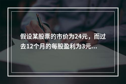 假设某股票的市价为24元，而过去12个月的每股盈利为3元，则