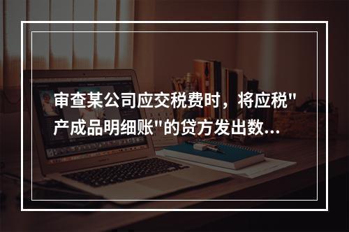 审查某公司应交税费时，将应税