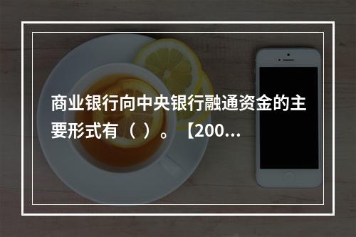 商业银行向中央银行融通资金的主要形式有（  ）。【2008年