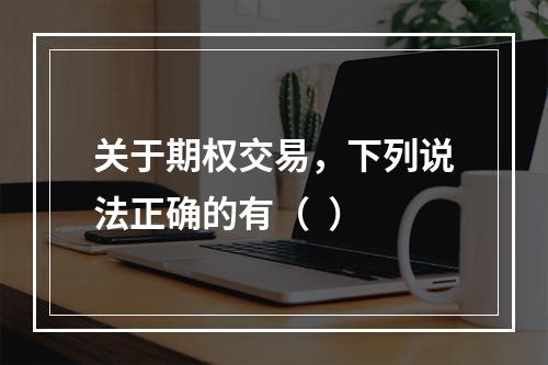 关于期权交易，下列说法正确的有（  ）