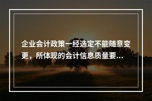 企业会计政策一经选定不能随意变更，所体现的会计信息质量要求是