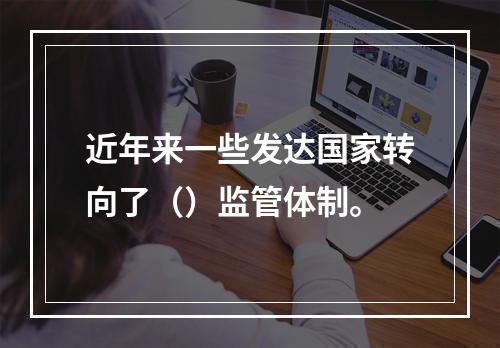 近年来一些发达国家转向了（）监管体制。