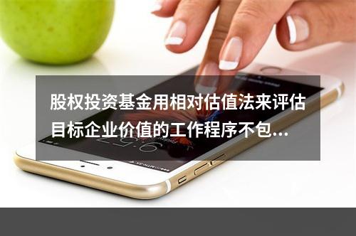 股权投资基金用相对估值法来评估目标企业价值的工作程序不包括（