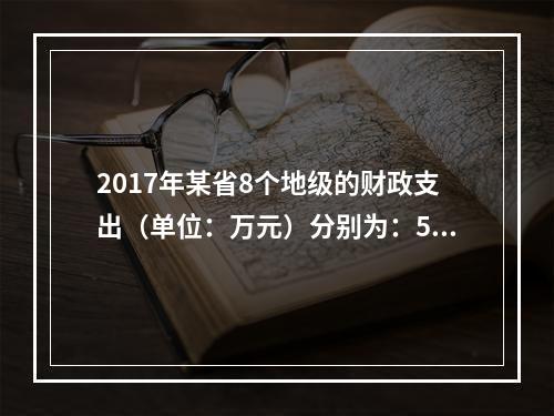 2017年某省8个地级的财政支出（单位：万元）分别为：590