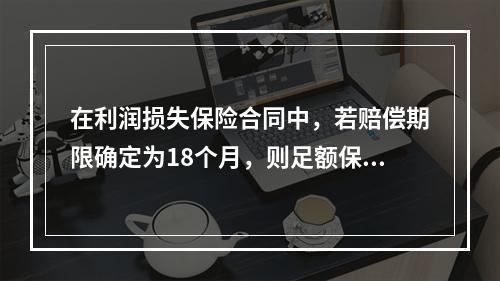 在利润损失保险合同中，若赔偿期限确定为18个月，则足额保险金