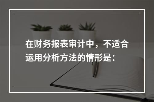 在财务报表审计中，不适合运用分析方法的情形是：