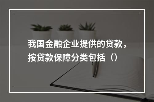 我国金融企业提供的贷款，按贷款保障分类包括（）