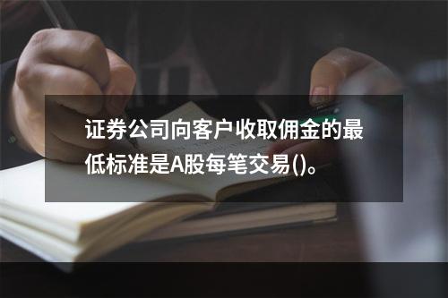 证券公司向客户收取佣金的最低标准是A股每笔交易()。