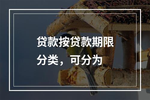 贷款按贷款期限分类，可分为