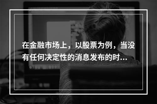 在金融市场上，以股票为例，当没有任何决定性的消息发布的时候，