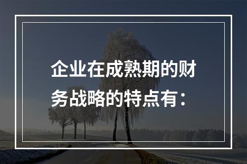 企业在成熟期的财务战略的特点有：