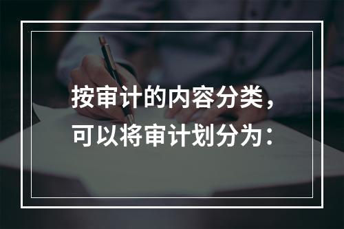 按审计的内容分类，可以将审计划分为：