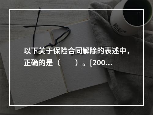 以下关于保险合同解除的表述中，正确的是（　　）。[2005年