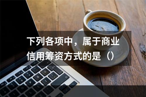 下列各项中，属于商业信用筹资方式的是（）