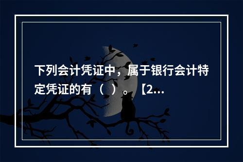 下列会计凭证中，属于银行会计特定凭证的有（   ）。【201