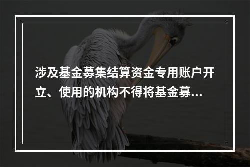 涉及基金募集结算资金专用账户开立、使用的机构不得将基金募集结