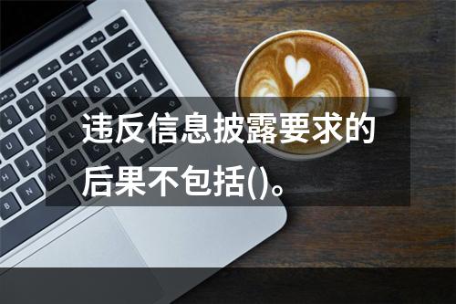 违反信息披露要求的后果不包括()。