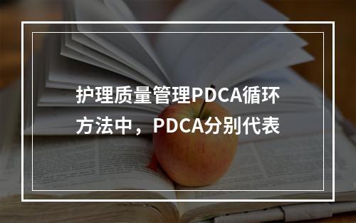 护理质量管理PDCA循环方法中，PDCA分别代表