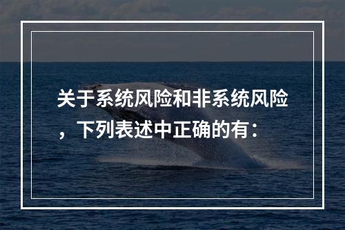 关于系统风险和非系统风险，下列表述中正确的有：