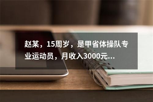 赵某，15周岁，是甲省体操队专业运动员，月收入3000元，完