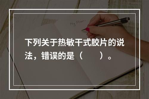 下列关于热敏干式胶片的说法，错误的是（　　）。