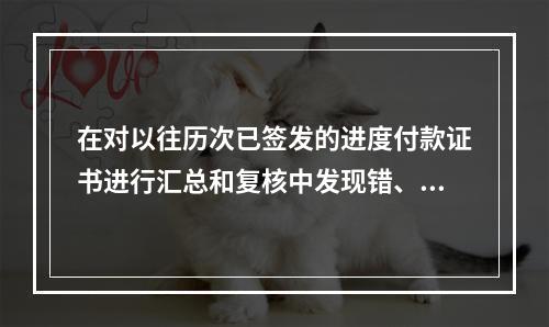 在对以往历次已签发的进度付款证书进行汇总和复核中发现错、漏或