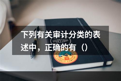 下列有关审计分类的表述中，正确的有（）