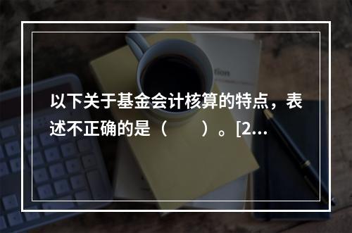 以下关于基金会计核算的特点，表述不正确的是（　　）。[201