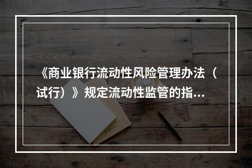 《商业银行流动性风险管理办法（试行）》规定流动性监管的指标包