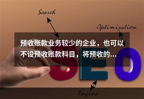 预收账款业务较少的企业，也可以不设预收账款科目，将预收的款项