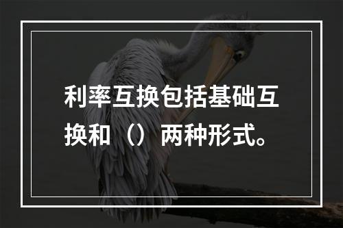 利率互换包括基础互换和（）两种形式。