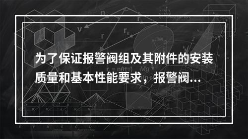 为了保证报警阀组及其附件的安装质量和基本性能要求，报警阀组到