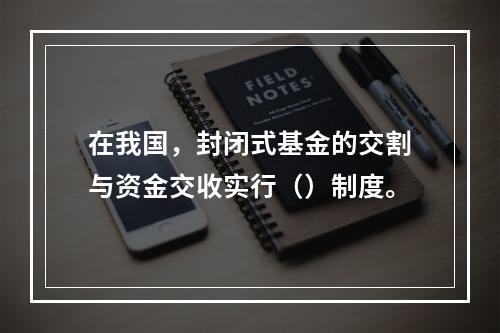 在我国，封闭式基金的交割与资金交收实行（）制度。