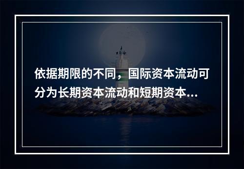 依据期限的不同，国际资本流动可分为长期资本流动和短期资本流动