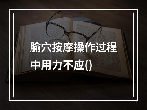 腧穴按摩操作过程中用力不应()