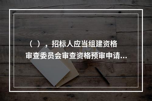 （   ），招标人应当组建资格审查委员会审查资格预审申请文件