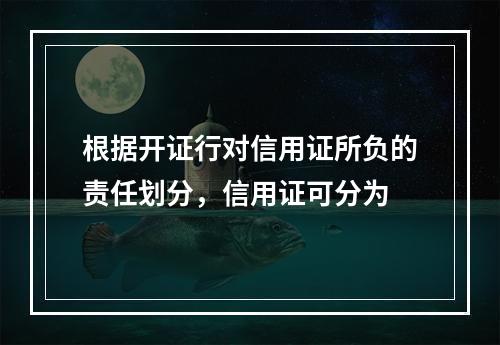 根据开证行对信用证所负的责任划分，信用证可分为