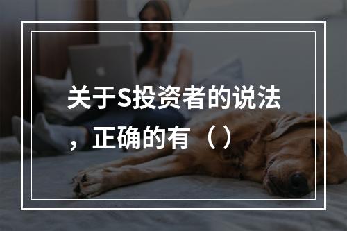 关于S投资者的说法，正确的有（ ）