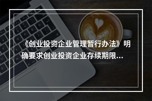 《创业投资企业管理暂行办法》明确要求创业投资企业存续期限最短