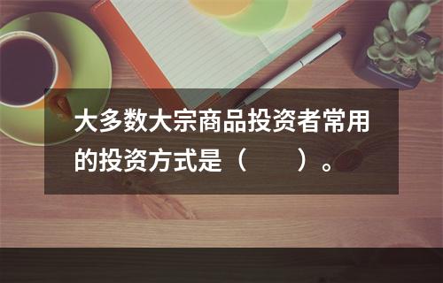 大多数大宗商品投资者常用的投资方式是（　　）。