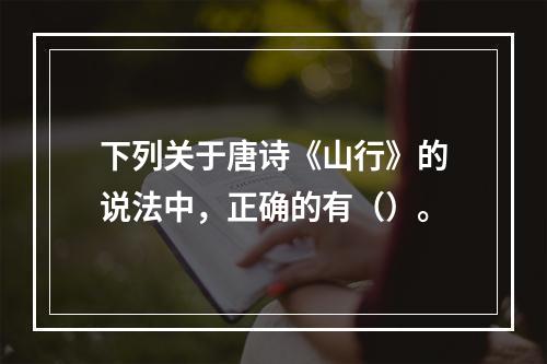 下列关于唐诗《山行》的说法中，正确的有（）。