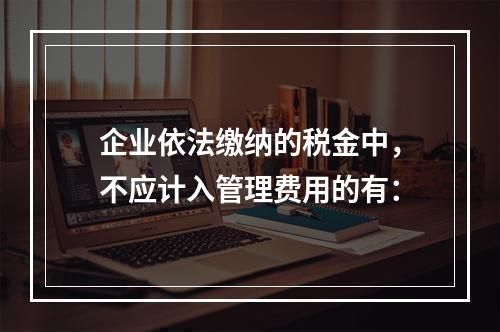 企业依法缴纳的税金中，不应计入管理费用的有：