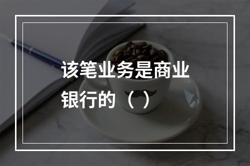 该笔业务是商业银行的（  ）