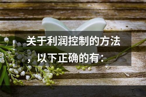 关于利润控制的方法，以下正确的有：