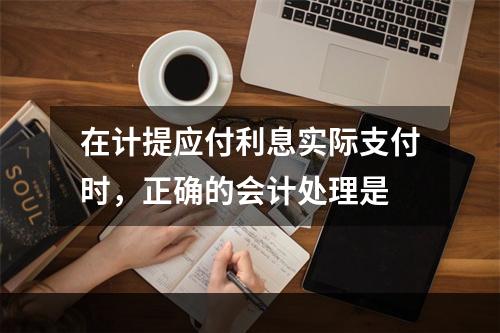 在计提应付利息实际支付时，正确的会计处理是