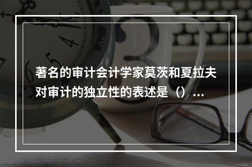 著名的审计会计学家莫茨和夏拉夫对审计的独立性的表述是（）。