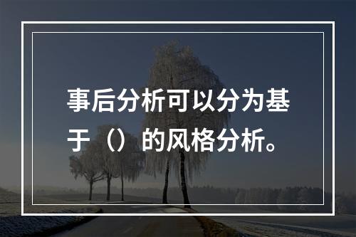 事后分析可以分为基于（）的风格分析。