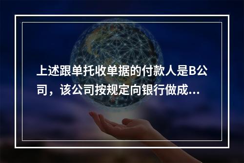 上述跟单托收单据的付款人是B公司，该公司按规定向银行做成了承